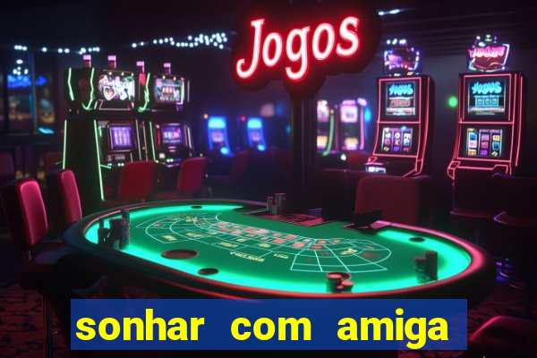 sonhar com amiga falsa no jogo do bicho